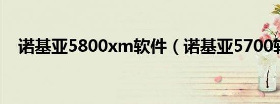 诺基亚5800xm软件（诺基亚5700软件）