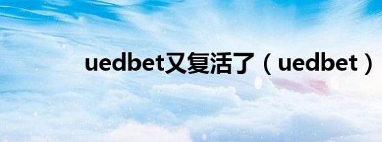 uedbet又复活了（uedbet）