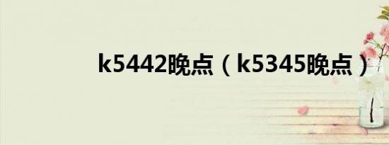 k5442晚点（k5345晚点）