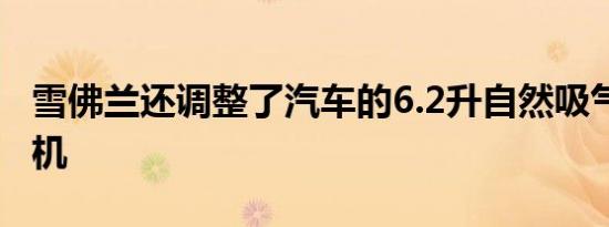 雪佛兰还调整了汽车的6.2升自然吸气V8发动机