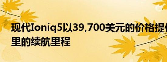 现代Ioniq5以39,700美元的价格提供220英里的续航里程