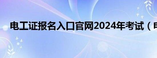 电工证报名入口官网2024年考试（电工）