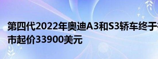 第四代2022年奥迪A3和S3轿车终于在欧洲上市起价33900美元