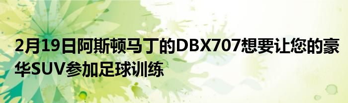 2月19日阿斯顿马丁的DBX707想要让您的豪华SUV参加足球训练(图1)