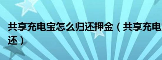 共享充电宝怎么归还押金（共享充电宝怎么归还）