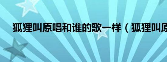 狐狸叫原唱和谁的歌一样（狐狸叫原唱）