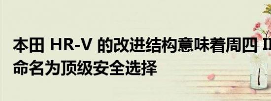 本田 HR-V 的改进结构意味着周四 IIHS 将其命名为顶级安全选择