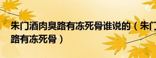 朱门酒肉臭路有冻死骨谁说的（朱门酒肉臭 路有冻死骨）