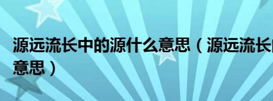 源远流长中的源什么意思（源远流长的源什么意思）