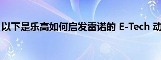 以下是乐高如何启发雷诺的 E-Tech 动力系统