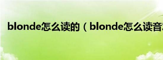 blonde怎么读的（blonde怎么读音发音）