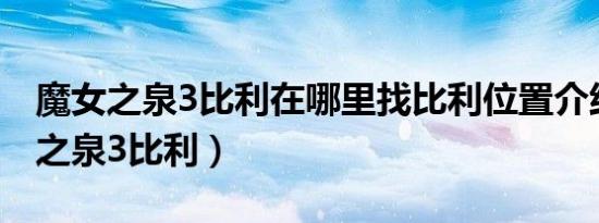 魔女之泉3比利在哪里找比利位置介绍（魔女之泉3比利）