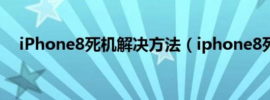 iPhone8死机解决方法（iphone8死机）