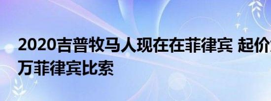 2020吉普牧马人现在在菲律宾 起价为3.390万菲律宾比索