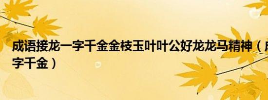 成语接龙一字千金金枝玉叶叶公好龙龙马精神（成语接龙一字千金）