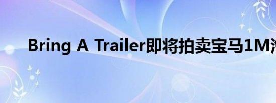 Bring A Trailer即将拍卖宝马1M汽车