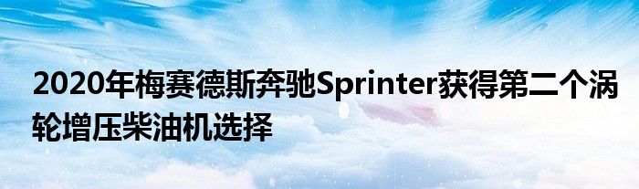 2020年梅赛德斯奔驰Sprinter获得第二个涡轮增压柴油机选择(图1)