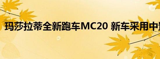 玛莎拉蒂全新跑车MC20 新车采用中置布局