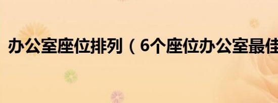 办公室座位排列（6个座位办公室最佳位置）