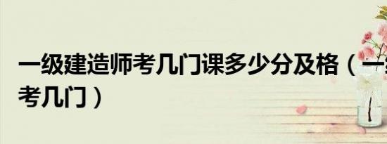 一级建造师考几门课多少分及格（一级建造师考几门）