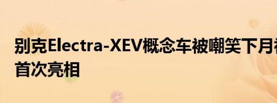 别克Electra-XEV概念车被嘲笑下月初在中国首次亮相