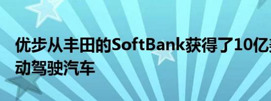 优步从丰田的SoftBank获得了10亿美元的自动驾驶汽车