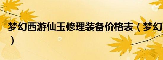 梦幻西游仙玉修理装备价格表（梦幻西游仙玉）