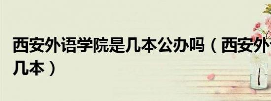 西安外语学院是几本公办吗（西安外语学院是几本）