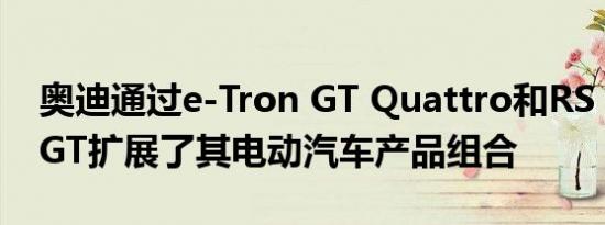 奥迪通过e-Tron GT Quattro和RS e-Tron GT扩展了其电动汽车产品组合