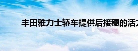 丰田雅力士轿车提供后接穗的活力