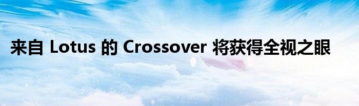 来自 Lotus 的 Crossover 将获得全视之眼(图1)