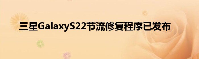 三星GalaxyS22节流修复程序已发布(图1)