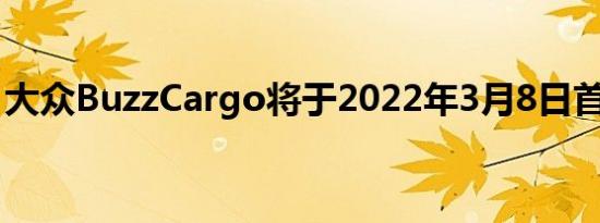 大众BuzzCargo将于2022年3月8日首次亮相