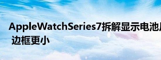 AppleWatchSeries7拆解显示电池尺寸更大 边框更小