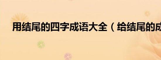 用结尾的四字成语大全（给结尾的成语）