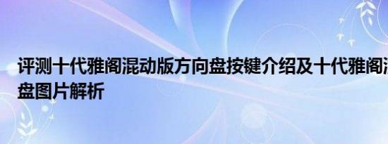 评测十代雅阁混动版方向盘按键介绍及十代雅阁混动版仪表盘图片解析