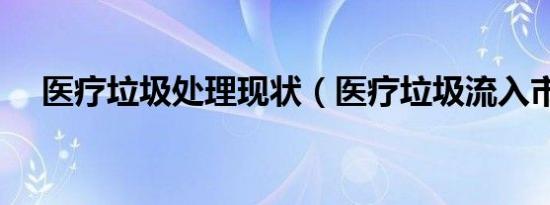 医疗垃圾处理现状（医疗垃圾流入市场）