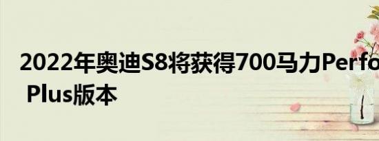 2022年奥迪S8将获得700马力Performance Plus版本