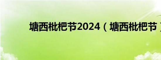 塘西枇杷节2024（塘西枇杷节）