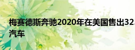 梅赛德斯奔驰2020年在美国售出325.915辆汽车