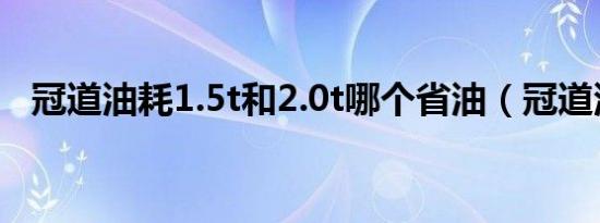 冠道油耗1.5t和2.0t哪个省油（冠道油耗）