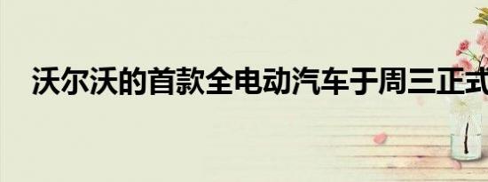 沃尔沃的首款全电动汽车于周三正式亮相