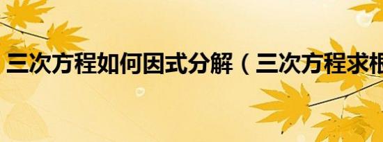 三次方程如何因式分解（三次方程求根公式）