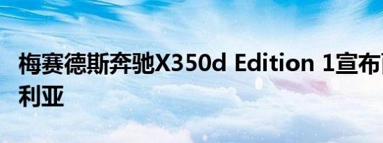 梅赛德斯奔驰X350d Edition 1宣布面向澳大利亚