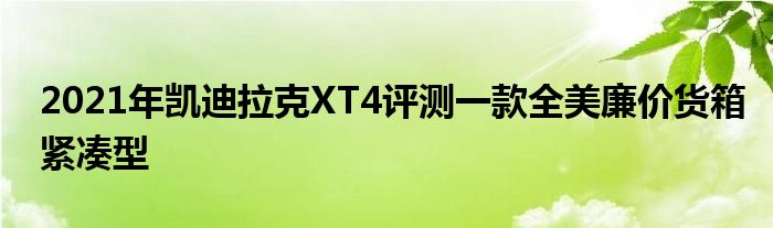 2021年凯迪拉克XT4评测一款全美廉价货箱紧凑型(图1)