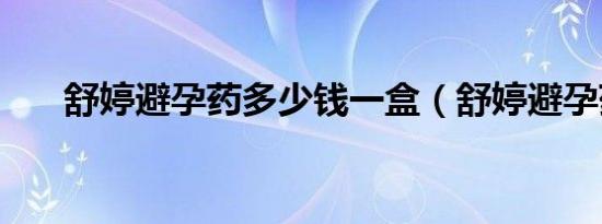 舒婷避孕药多少钱一盒（舒婷避孕药）