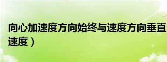 向心加速度方向始终与速度方向垂直（向心加速度）