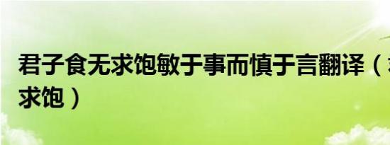 君子食无求饱敏于事而慎于言翻译（君子食无求饱）