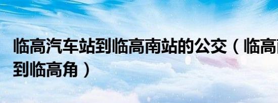 临高汽车站到临高南站的公交（临高南站怎么到临高角）