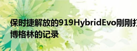 保时捷解放的919HybridEvo刚刚打破了纽博格林的记录